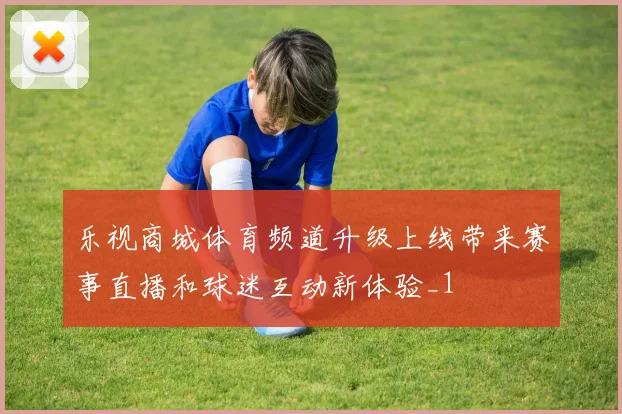 乐视商城体育频道升级上线带来赛事直播和球迷互动新体验_1