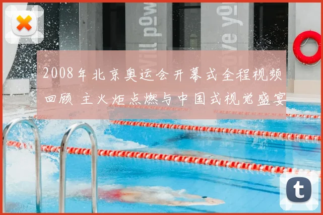 2008年北京奥运会开幕式全程视频回顾 主火炬点燃与中国式视觉盛宴再成看点