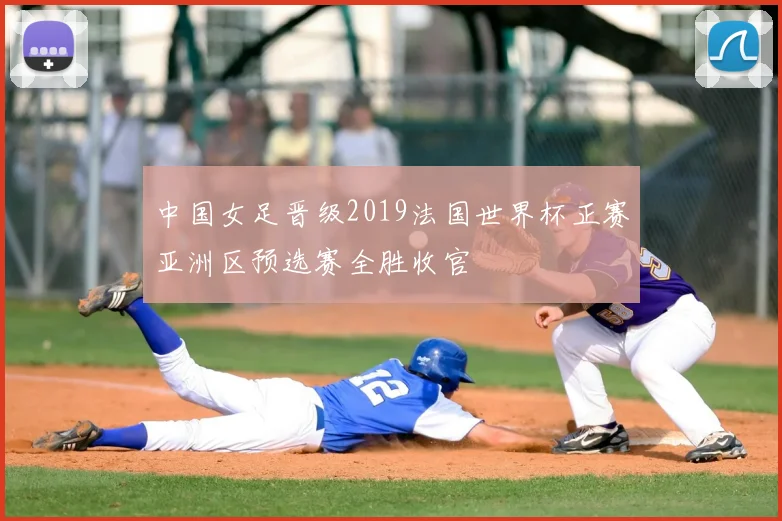 中国女足晋级2019法国世界杯正赛亚洲区预选赛全胜收官