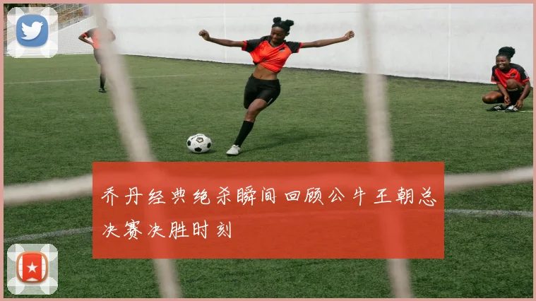 乔丹经典绝杀瞬间回顾公牛王朝总决赛决胜时刻