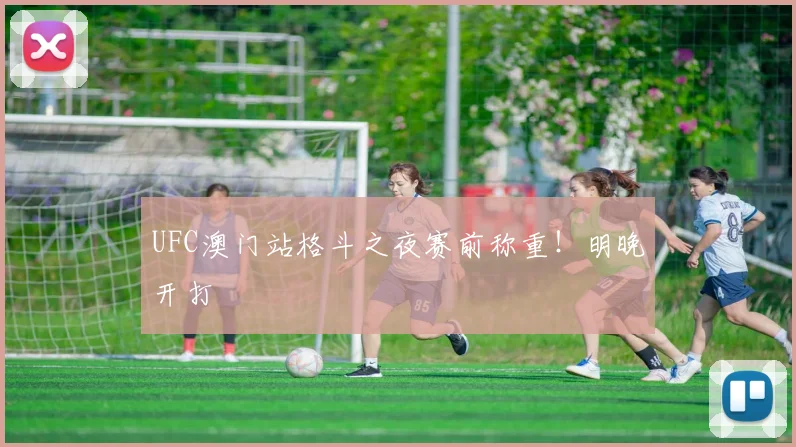 UFC澳门站格斗之夜赛前称重！明晚开打