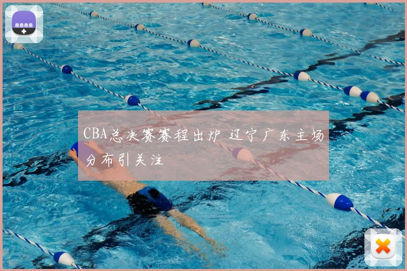 CBA总决赛赛程出炉 辽宁广东主场分布引关注