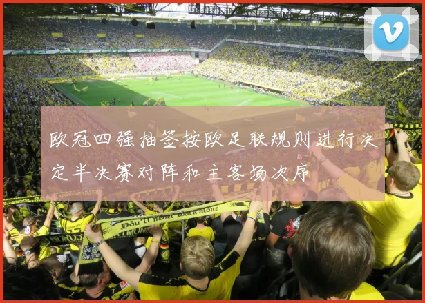 欧冠四强抽签按欧足联规则进行决定半决赛对阵和主客场次序