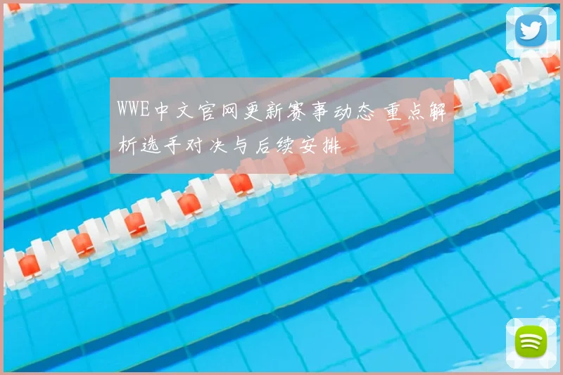 WWE中文官网更新赛事动态 重点解析选手对决与后续安排