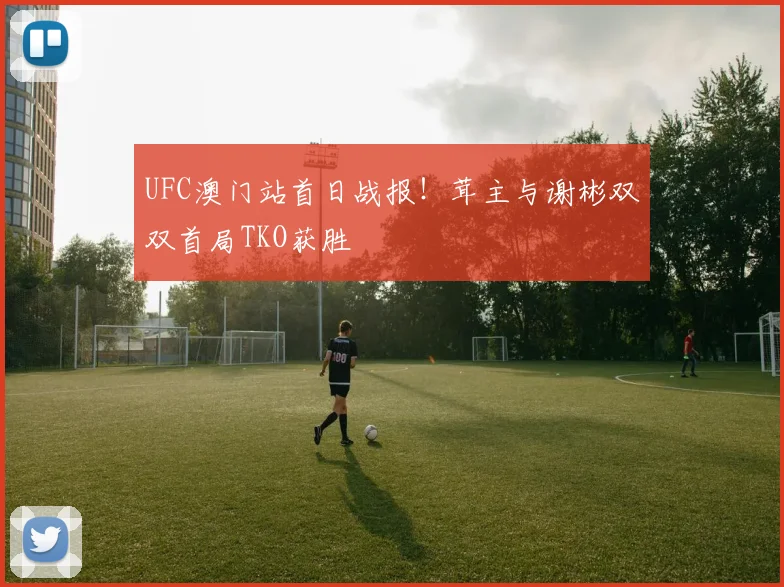 UFC澳门站首日战报！茸主与谢彬双双首局TKO获胜