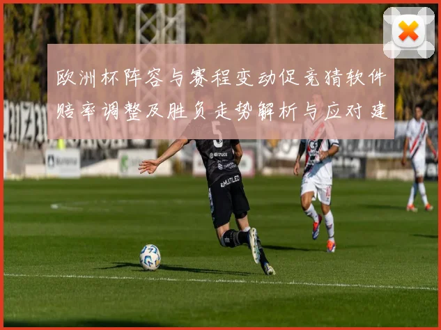 欧洲杯阵容与赛程变动促竞猜软件赔率调整及胜负走势解析与应对建议