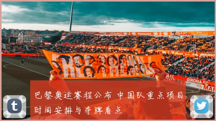 巴黎奥运赛程公布 中国队重点项目时间安排与夺牌看点