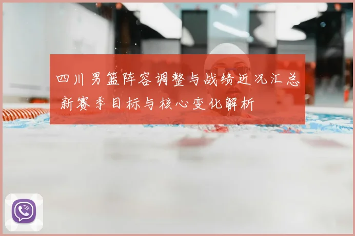 四川男篮阵容调整与战绩近况汇总 新赛季目标与核心变化解析