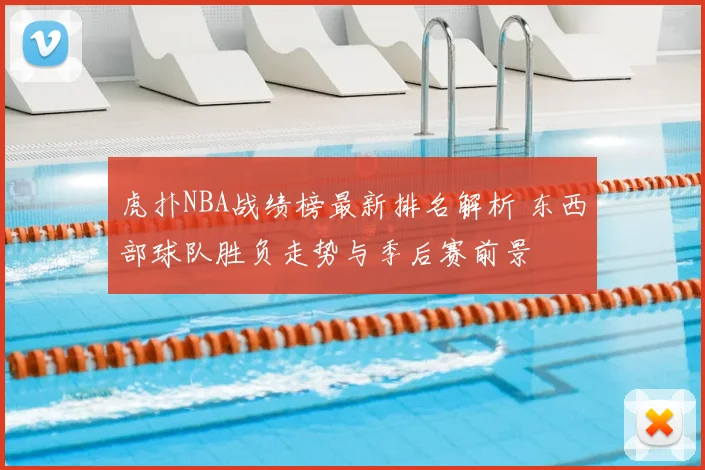 虎扑NBA战绩榜最新排名解析 东西部球队胜负走势与季后赛前景