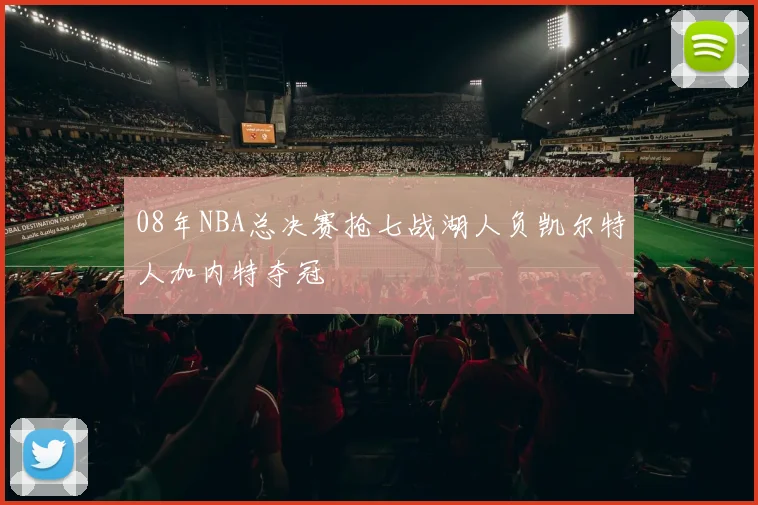 08年NBA总决赛抢七战湖人负凯尔特人加内特夺冠
