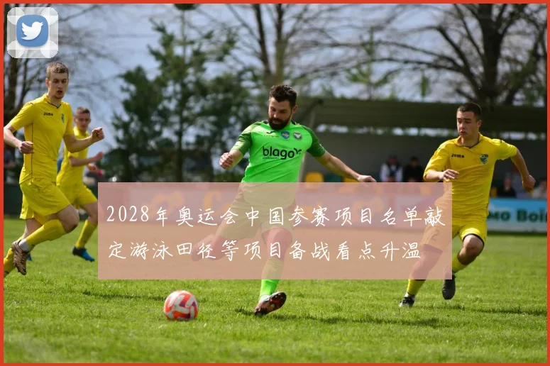 2028年奥运会中国参赛项目名单敲定游泳田径等项目备战看点升温