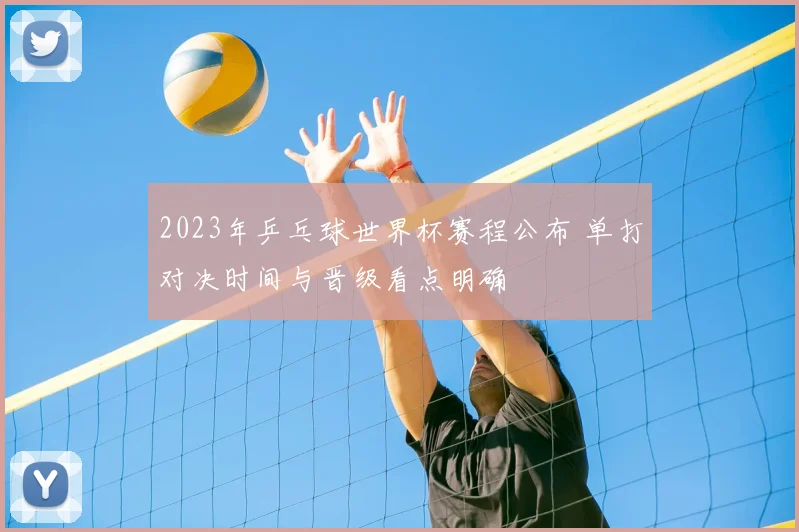 2023年乒乓球世界杯赛程公布 单打对决时间与晋级看点明确