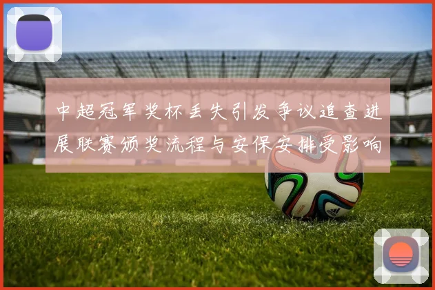 中超冠军奖杯丢失引发争议追查进展联赛颁奖流程与安保安排受影响