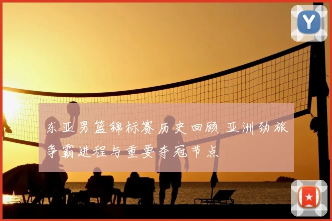 东亚男篮锦标赛历史回顾 亚洲劲旅争霸进程与重要夺冠节点