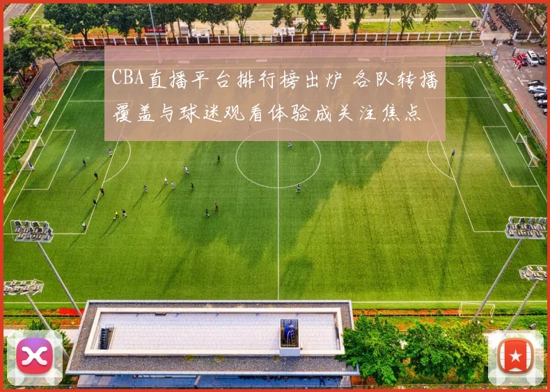 CBA直播平台排行榜出炉 各队转播覆盖与球迷观看体验成关注焦点
