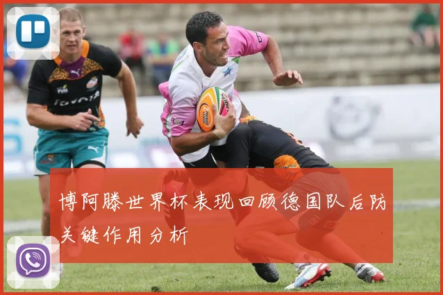 博阿滕世界杯表现回顾德国队后防关键作用分析