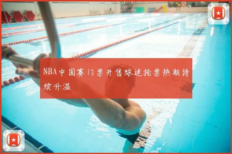 NBA中国赛门票开售球迷抢票热潮持续升温