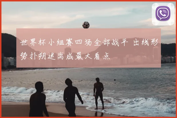 世界杯小组赛四场全部战平 出线形势扑朔迷离成最大看点