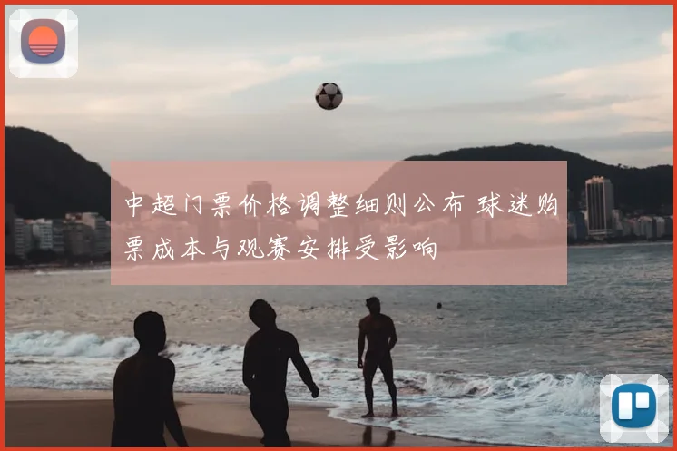 中超门票价格调整细则公布 球迷购票成本与观赛安排受影响