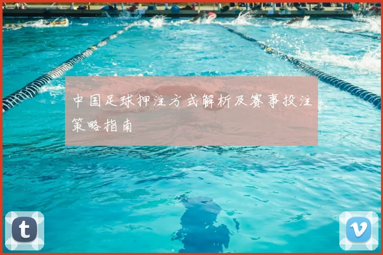 中国足球押注方式解析及赛事投注策略指南