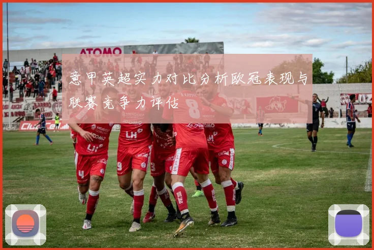 意甲英超实力对比分析欧冠表现与联赛竞争力评估