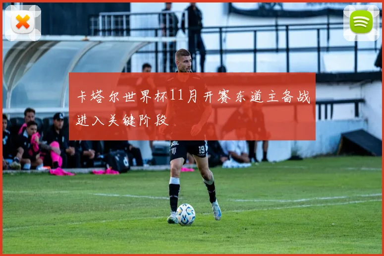 卡塔尔世界杯11月开赛东道主备战进入关键阶段