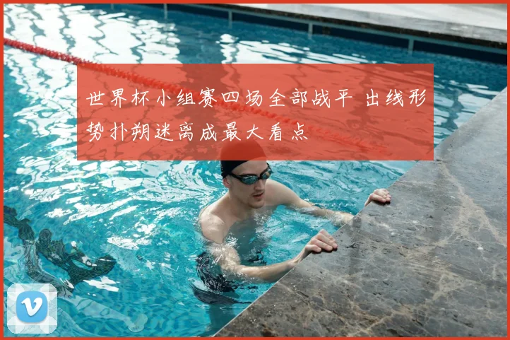 世界杯小组赛四场全部战平 出线形势扑朔迷离成最大看点