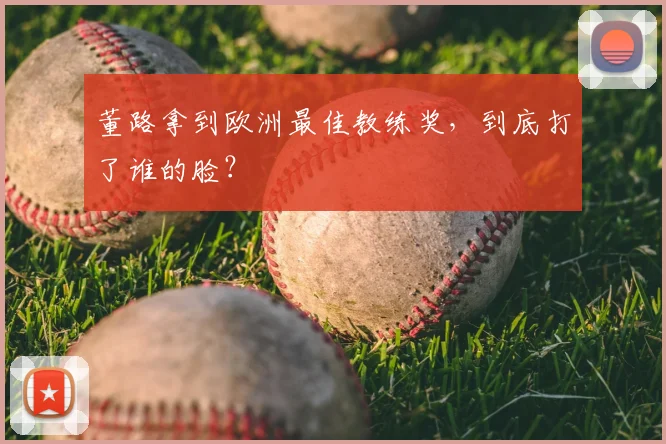 董路拿到欧洲最佳教练奖，到底打了谁的脸？