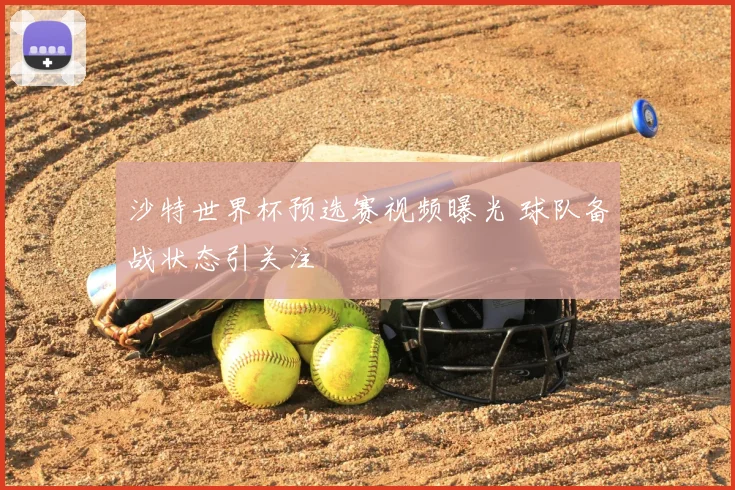 沙特世界杯预选赛视频曝光 球队备战状态引关注