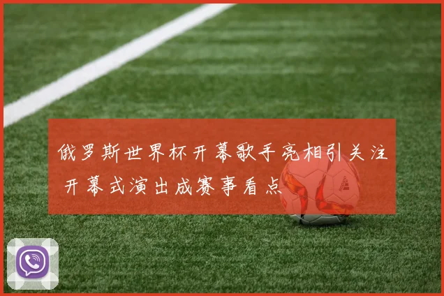 俄罗斯世界杯开幕歌手亮相引关注 开幕式演出成赛事看点